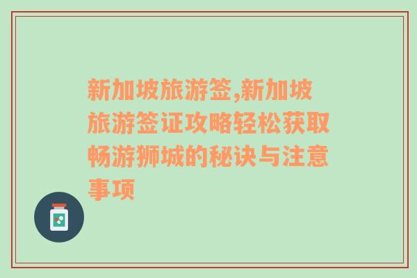 新加坡旅游签,新加坡旅游签证攻略轻松获取畅游狮城的秘诀与注意事项