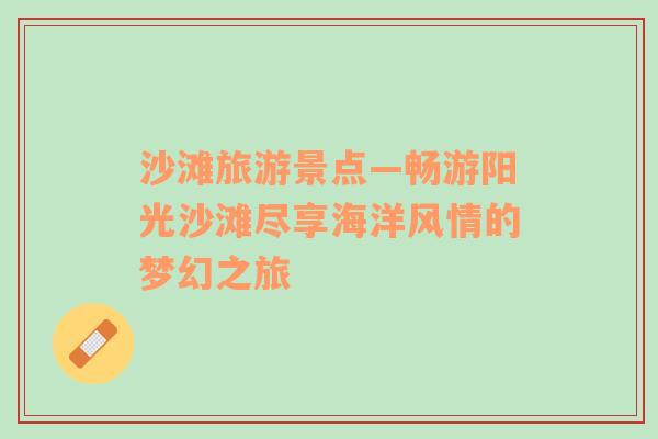 沙滩旅游景点—畅游阳光沙滩尽享海洋风情的梦幻之旅