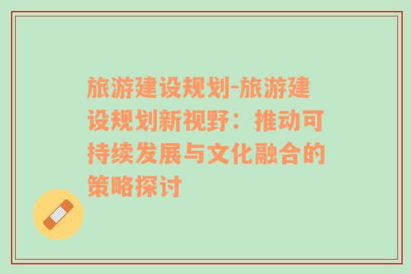 旅游建设规划-旅游建设规划新视野：推动可持续发展与文化融合的策略探讨