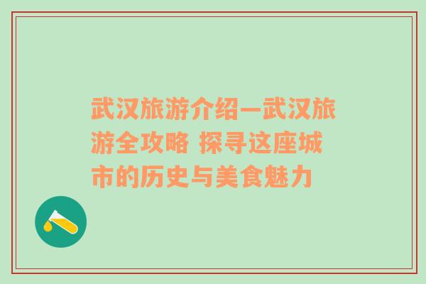 武汉旅游介绍—武汉旅游全攻略 探寻这座城市的历史与美食魅力