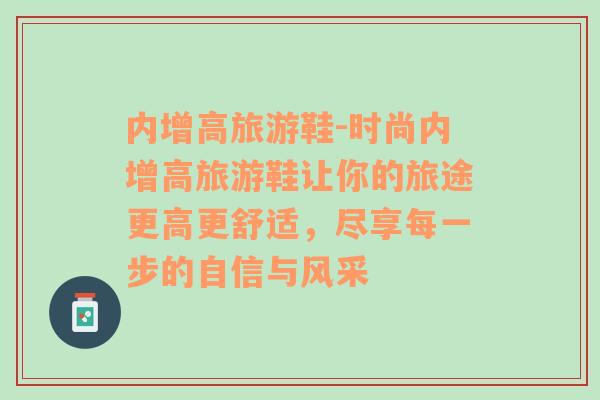 内增高旅游鞋-时尚内增高旅游鞋让你的旅途更高更舒适，尽享每一步的自信与风采