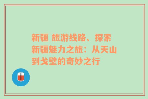 新疆 旅游线路、探索新疆魅力之旅：从天山到戈壁的奇妙之行