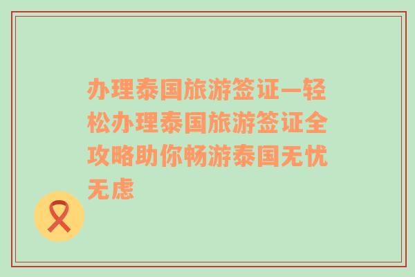 办理泰国旅游签证—轻松办理泰国旅游签证全攻略助你畅游泰国无忧无虑