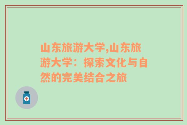 山东旅游大学,山东旅游大学：探索文化与自然的完美结合之旅