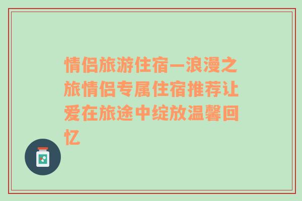 情侣旅游住宿—浪漫之旅情侣专属住宿推荐让爱在旅途中绽放温馨回忆