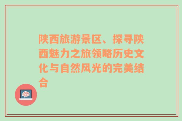 陕西旅游景区、探寻陕西魅力之旅领略历史文化与自然风光的完美结合