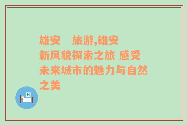 雄安   旅游,雄安新风貌探索之旅 感受未来城市的魅力与自然之美