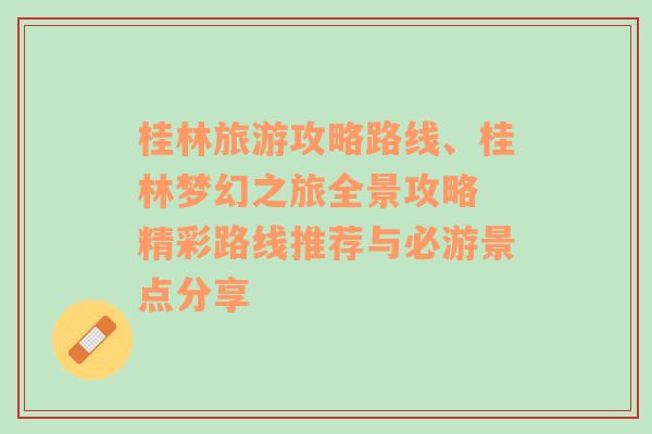 桂林旅游攻略路线、桂林梦幻之旅全景攻略 精彩路线推荐与必游景点分享