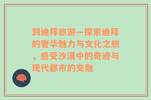 到迪拜旅游—探索迪拜的奢华魅力与文化之旅，感受沙漠中的奇迹与现代都市的交融