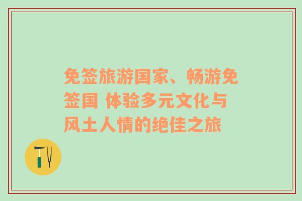 免签旅游国家、畅游免签国 体验多元文化与风土人情的绝佳之旅