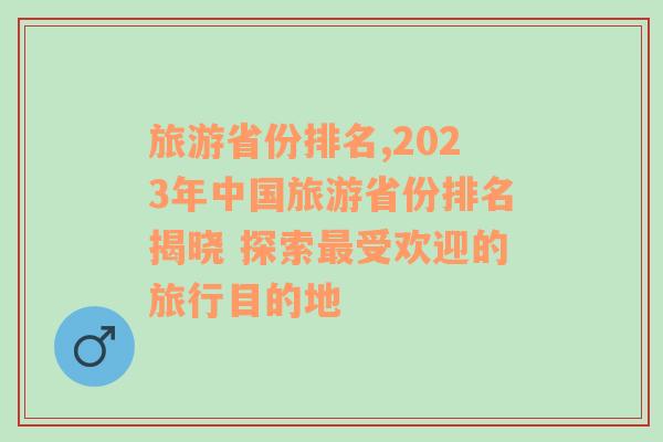 旅游省份排名,2023年中国旅游省份排名揭晓 探索最受欢迎的旅行目的地