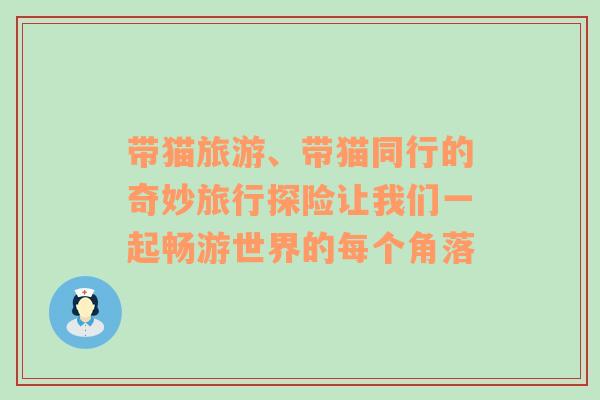 带猫旅游、带猫同行的奇妙旅行探险让我们一起畅游世界的每个角落