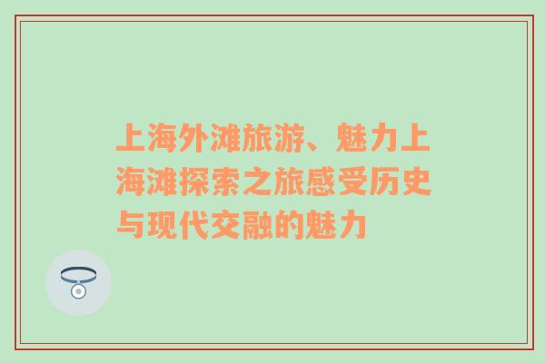 上海外滩旅游、魅力上海滩探索之旅感受历史与现代交融的魅力