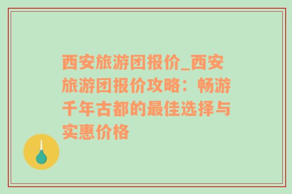 西安旅游团报价_西安旅游团报价攻略：畅游千年古都的最佳选择与实惠价格