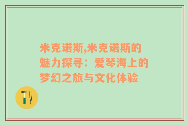 米克诺斯,米克诺斯的魅力探寻：爱琴海上的梦幻之旅与文化体验