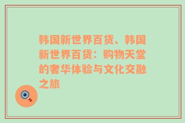 韩国新世界百货、韩国新世界百货：购物天堂的奢华体验与文化交融之旅