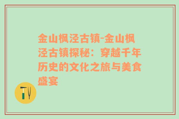 金山枫泾古镇-金山枫泾古镇探秘：穿越千年历史的文化之旅与美食盛宴