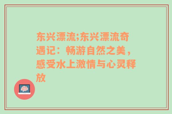 东兴漂流;东兴漂流奇遇记：畅游自然之美，感受水上激情与心灵释放