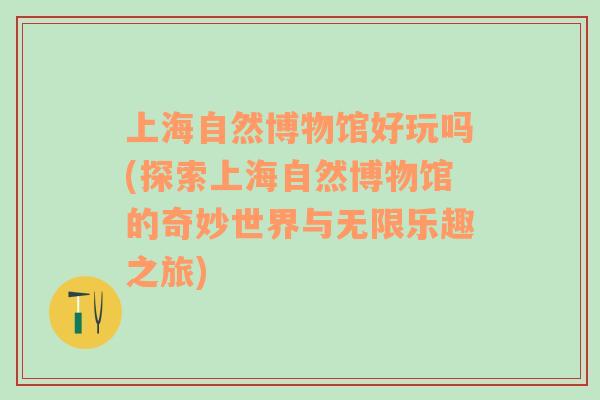 上海自然博物馆好玩吗(探索上海自然博物馆的奇妙世界与无限乐趣之旅)