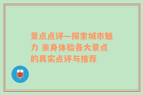 景点点评—探索城市魅力 亲身体验各大景点的真实点评与推荐