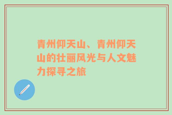 青州仰天山、青州仰天山的壮丽风光与人文魅力探寻之旅