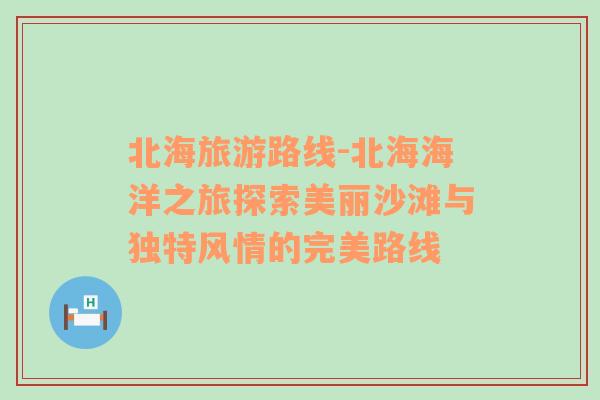 北海旅游路线-北海海洋之旅探索美丽沙滩与独特风情的完美路线