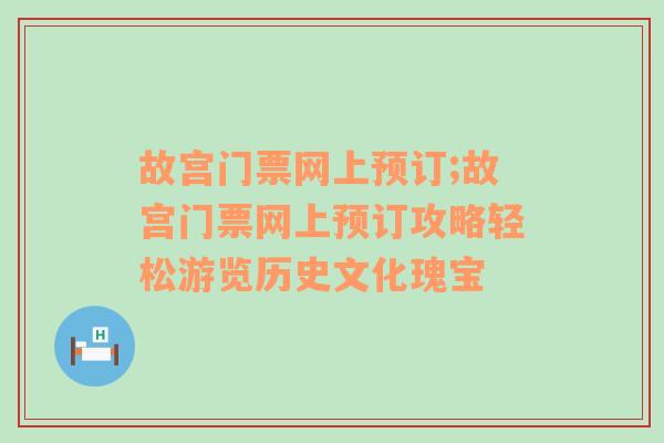 故宫门票网上预订;故宫门票网上预订攻略轻松游览历史文化瑰宝