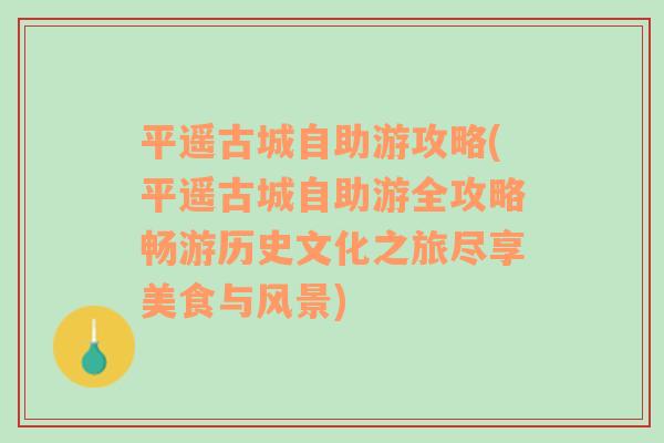 平遥古城自助游攻略(平遥古城自助游全攻略畅游历史文化之旅尽享美食与风景)