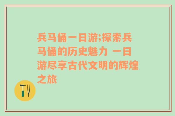 兵马俑一日游;探索兵马俑的历史魅力 一日游尽享古代文明的辉煌之旅