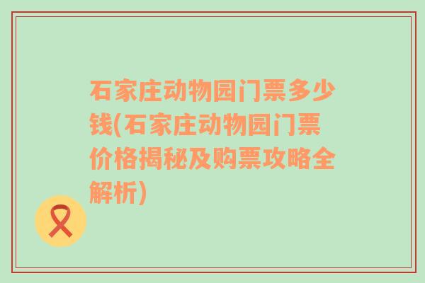 石家庄动物园门票多少钱(石家庄动物园门票价格揭秘及购票攻略全解析)