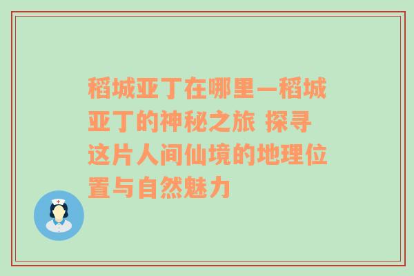 稻城亚丁在哪里—稻城亚丁的神秘之旅 探寻这片人间仙境的地理位置与自然魅力