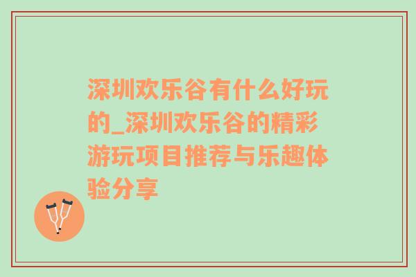 深圳欢乐谷有什么好玩的_深圳欢乐谷的精彩游玩项目推荐与乐趣体验分享