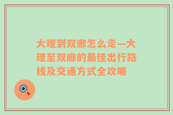 大理到双廊怎么走—大理至双廊的最佳出行路线及交通方式全攻略