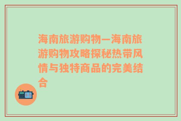 海南旅游购物—海南旅游购物攻略探秘热带风情与独特商品的完美结合