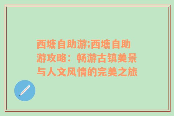 西塘自助游;西塘自助游攻略：畅游古镇美景与人文风情的完美之旅