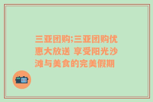 三亚团购;三亚团购优惠大放送 享受阳光沙滩与美食的完美假期