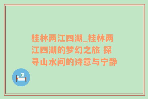 桂林两江四湖_桂林两江四湖的梦幻之旅 探寻山水间的诗意与宁静