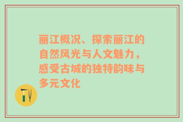 丽江概况、探索丽江的自然风光与人文魅力，感受古城的独特韵味与多元文化