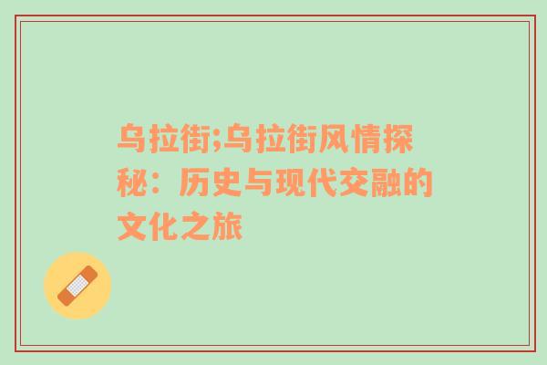 乌拉街;乌拉街风情探秘：历史与现代交融的文化之旅