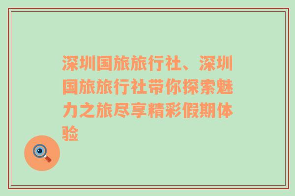 深圳国旅旅行社、深圳国旅旅行社带你探索魅力之旅尽享精彩假期体验