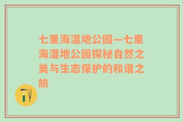 七里海湿地公园—七里海湿地公园探秘自然之美与生态保护的和谐之旅