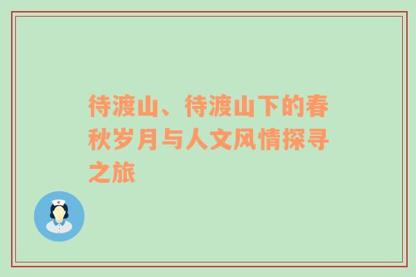 待渡山、待渡山下的春秋岁月与人文风情探寻之旅