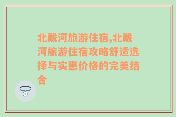 北戴河旅游住宿,北戴河旅游住宿攻略舒适选择与实惠价格的完美结合