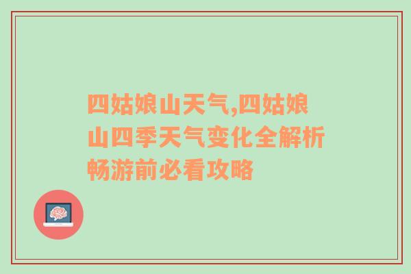 四姑娘山天气,四姑娘山四季天气变化全解析畅游前必看攻略