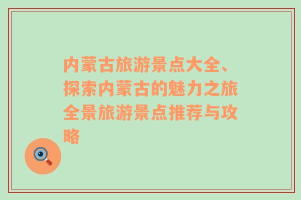 内蒙古旅游景点大全、探索内蒙古的魅力之旅全景旅游景点推荐与攻略