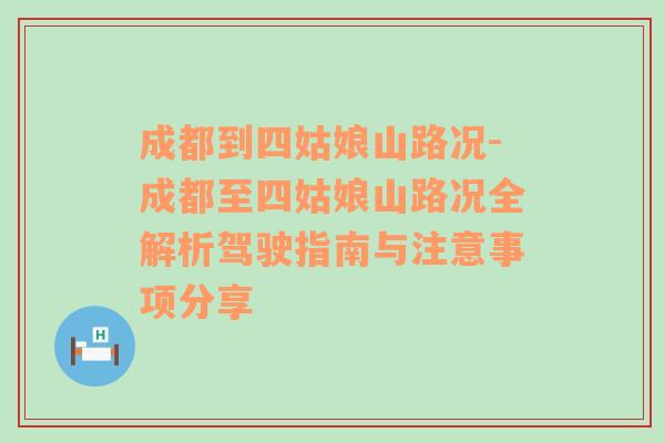 成都到四姑娘山路况-成都至四姑娘山路况全解析驾驶指南与注意事项分享