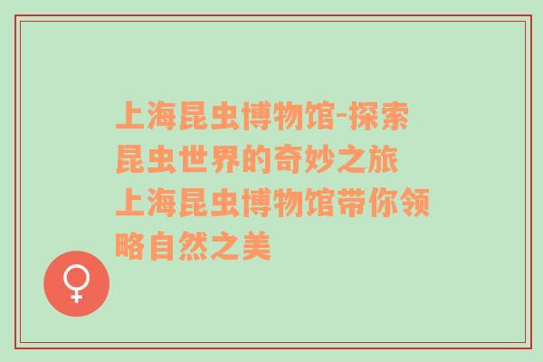 上海昆虫博物馆-探索昆虫世界的奇妙之旅 上海昆虫博物馆带你领略自然之美