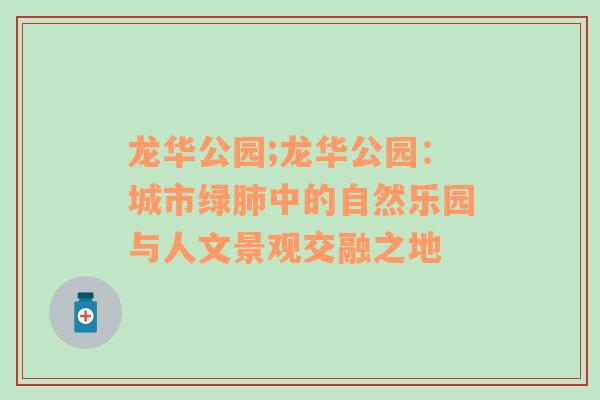 龙华公园;龙华公园：城市绿肺中的自然乐园与人文景观交融之地