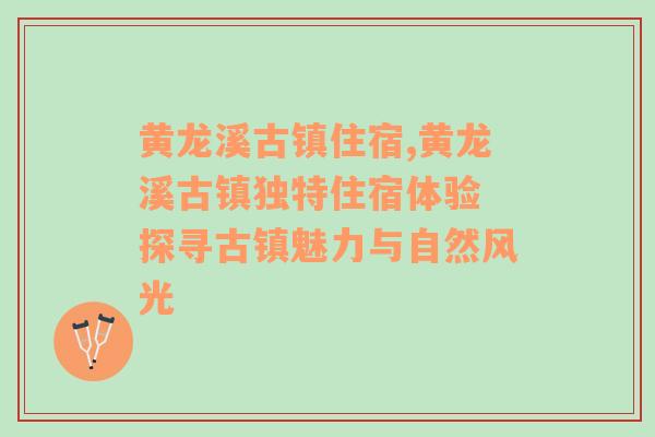 黄龙溪古镇住宿,黄龙溪古镇独特住宿体验 探寻古镇魅力与自然风光