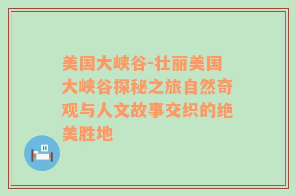 美国大峡谷-壮丽美国大峡谷探秘之旅自然奇观与人文故事交织的绝美胜地